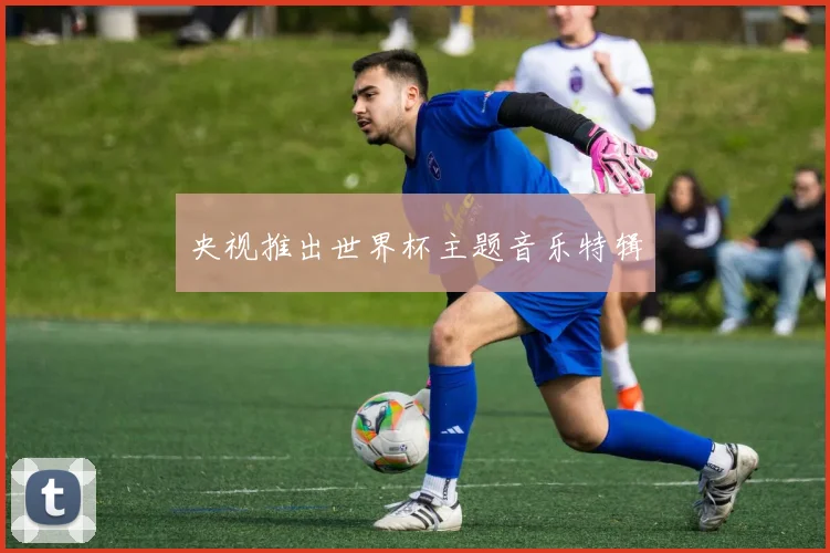 央视推出世界杯主题音乐特辑
