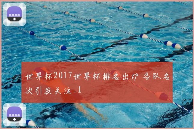 世界杯2017世界杯排名出炉 各队名次引发关注_1