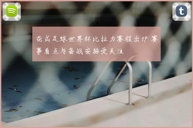 花式足球世界杯比拉力赛程出炉 赛事看点与备战安排受关注