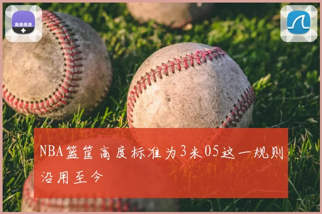 NBA篮筐高度标准为3米05这一规则沿用至今