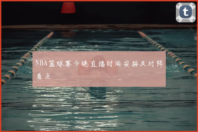 NBA篮球赛今晚直播时间安排及对阵看点