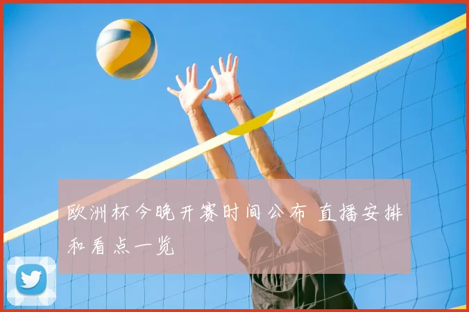 欧洲杯今晚开赛时间公布 直播安排和看点一览