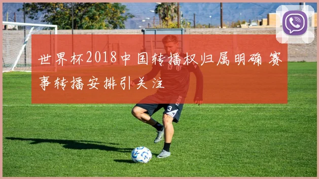 世界杯2018中国转播权归属明确 赛事转播安排引关注