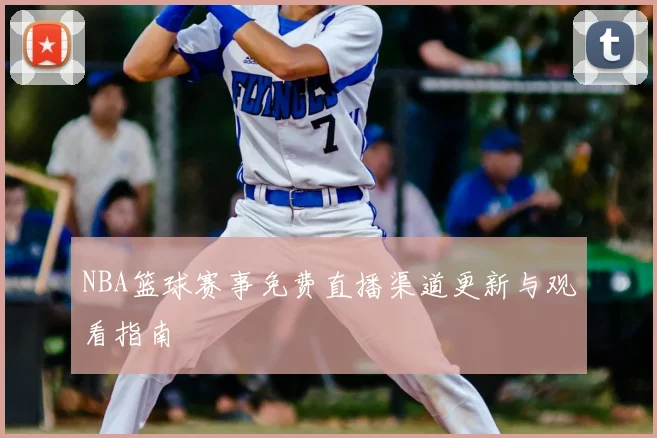 NBA篮球赛事免费直播渠道更新与观看指南