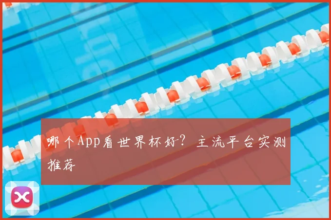 哪个App看世界杯好?主流平台实测推荐