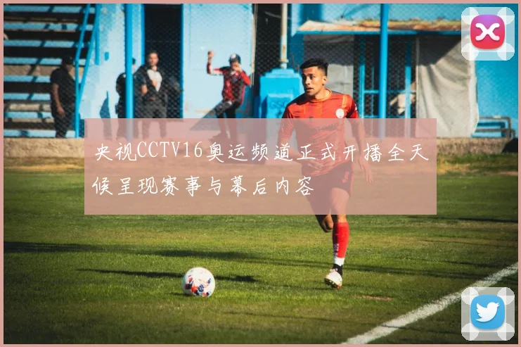 央视CCTV16奥运频道正式开播全天候呈现赛事与幕后内容