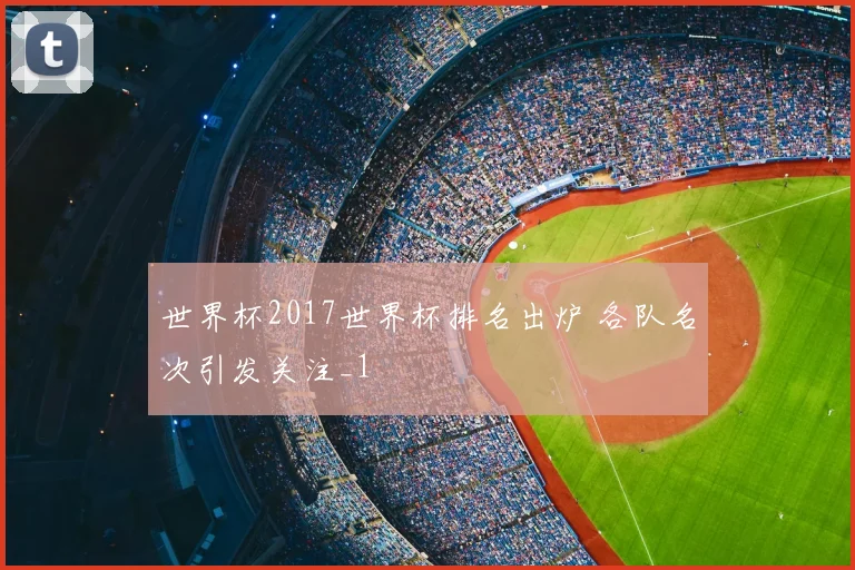 世界杯2017世界杯排名出炉 各队名次引发关注_1